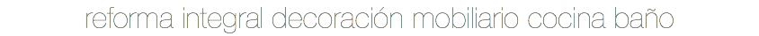 reforma integral decoración mobiliario cocina baño